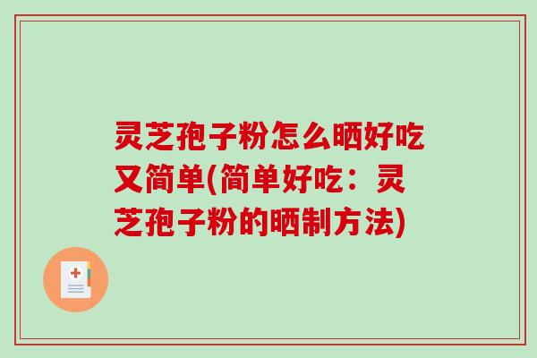 灵芝孢子粉怎么晒好吃又简单(简单好吃:灵芝孢子粉的晒制方法) 灵芝孢子粉怎么晒好吃又简单(简单好吃:灵芝孢子粉的晒制方法)