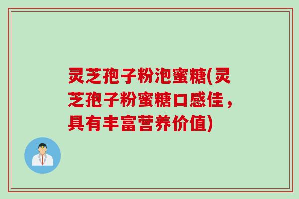 灵芝孢子粉泡蜜糖(灵芝孢子粉蜜糖口感佳，具有丰富营养价值)