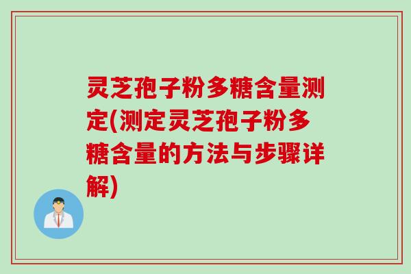 灵芝孢子粉多糖含量测定(测定灵芝孢子粉多糖含量的方法与步骤详解)
