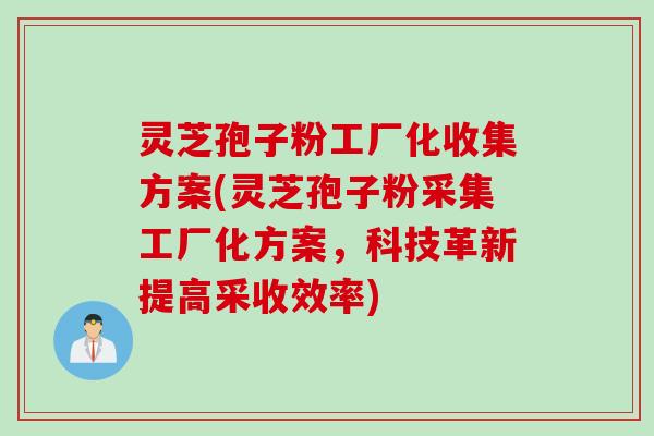 灵芝孢子粉工厂化收集方案(灵芝孢子粉采集工厂化方案，科技革新提高采收效率)