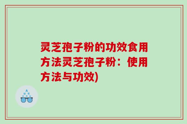 灵芝孢子粉的功效食用方法灵芝孢子粉：使用方法与功效)