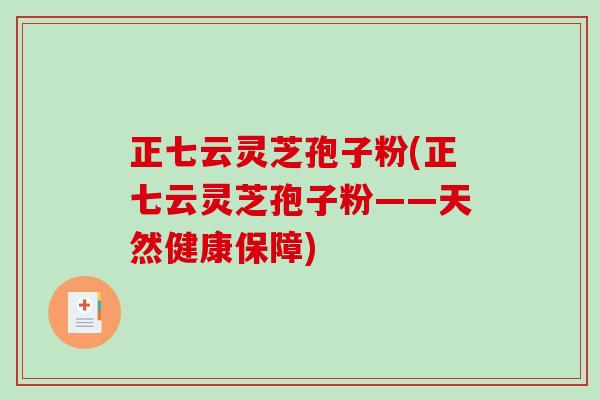 正七云灵芝孢子粉(正七云灵芝孢子粉——天然健康保障)