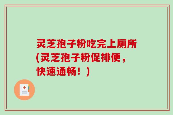 灵芝孢子粉吃完上厕所(灵芝孢子粉促排便，快速通畅！)
