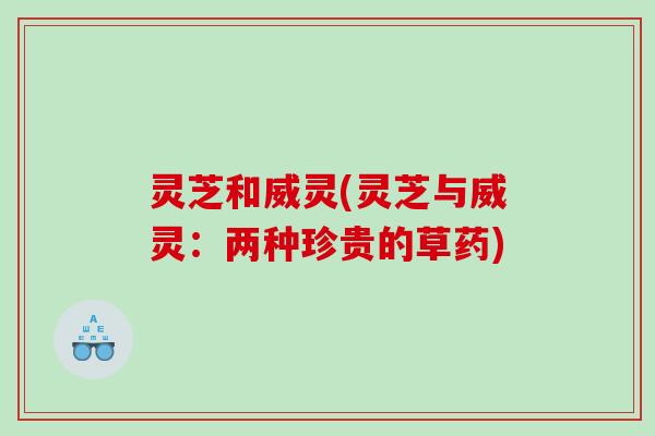 灵芝和威灵(灵芝与威灵：两种珍贵的草药)