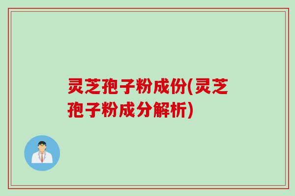 灵芝孢子粉成份(灵芝孢子粉成分解析)
