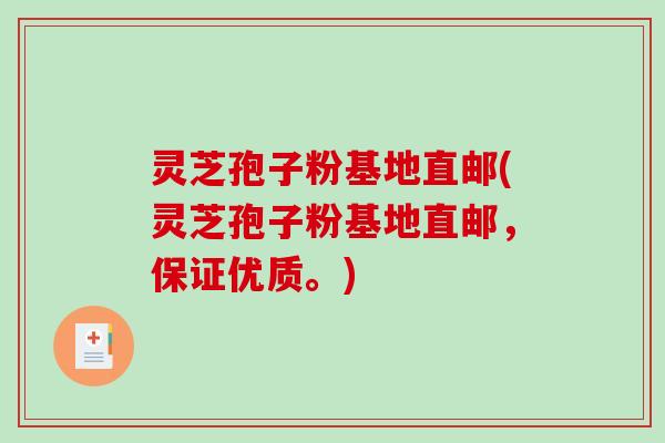 灵芝孢子粉基地直邮(灵芝孢子粉基地直邮，保证优质。)