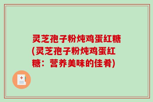 灵芝孢子粉炖鸡蛋红糖(灵芝孢子粉炖鸡蛋红糖：营养美味的佳肴)