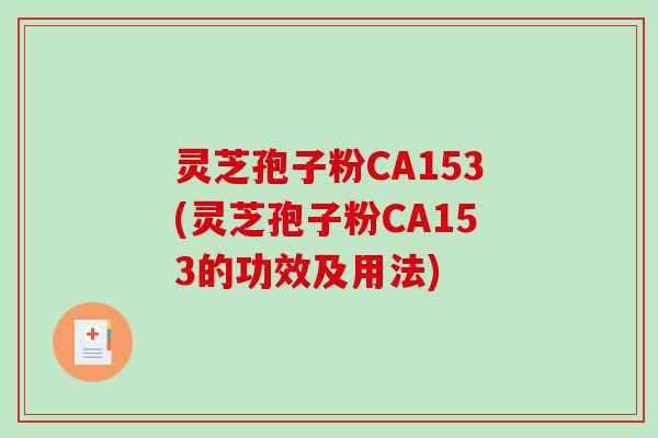 灵芝孢子粉CA153(灵芝孢子粉CA153的功效及用法)