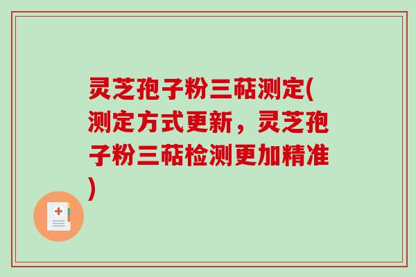 灵芝孢子粉三萜测定(测定方式更新，灵芝孢子粉三萜检测更加精准)