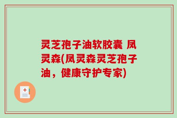灵芝孢子油软胶囊 凤灵森(凤灵森灵芝孢子油，健康守护专家)