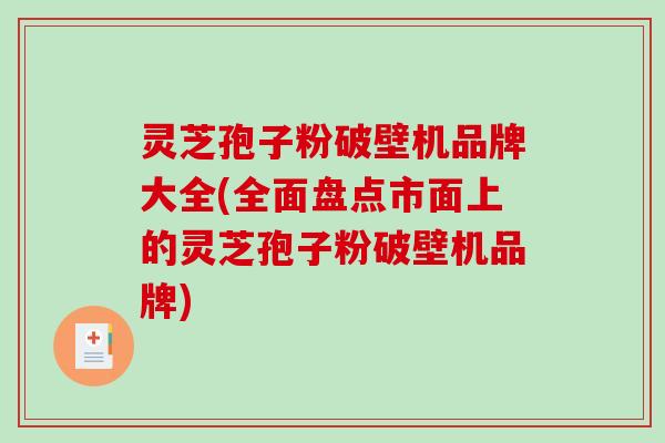 灵芝孢子粉破壁机品牌大全(全面盘点市面上的灵芝孢子粉破壁机品牌)