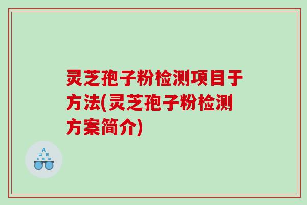 灵芝孢子粉检测项目于方法(灵芝孢子粉检测方案简介) 灵芝孢子粉检测项目于方法(灵芝孢子粉检测方案简介)