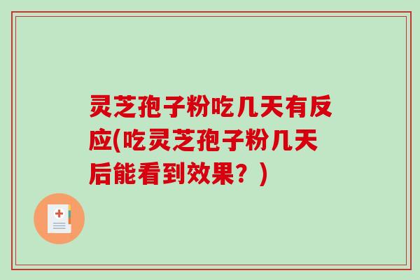 灵芝孢子粉吃几天有反应(吃灵芝孢子粉几天后能看到效果？)