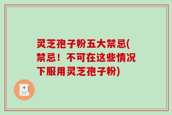 灵芝孢子粉五大禁忌(禁忌！不可在这些情况下服用灵芝孢子粉)