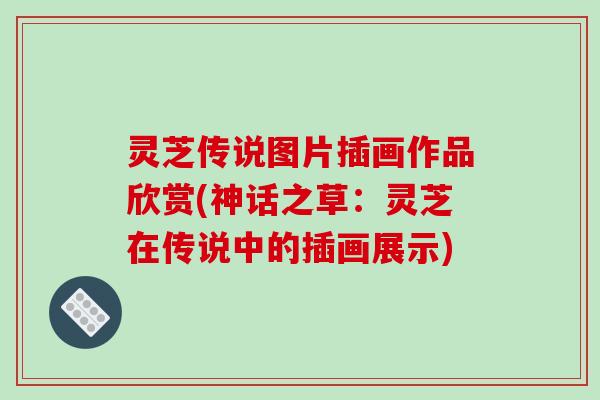 灵芝传说图片插画作品欣赏(神话之草：灵芝在传说中的插画展示)