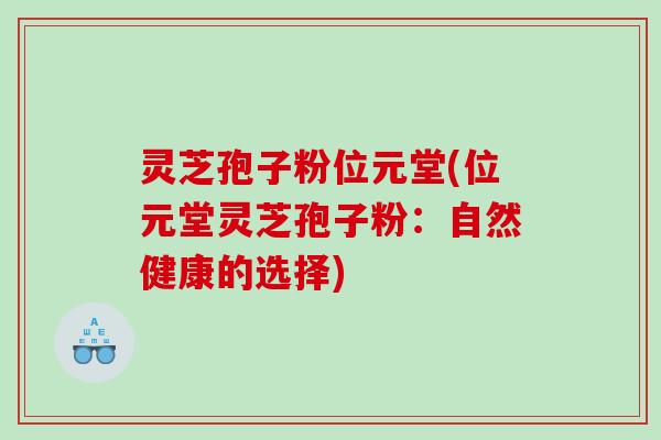 灵芝孢子粉位元堂(位元堂灵芝孢子粉：自然健康的选择)