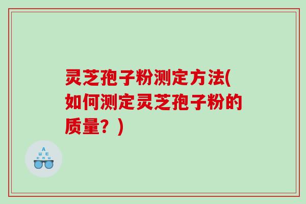 灵芝孢子粉测定方法(如何测定灵芝孢子粉的质量？)