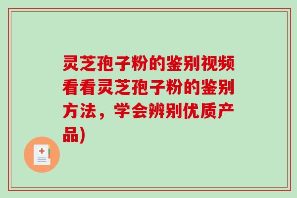 灵芝孢子粉的鉴别视频看看灵芝孢子粉的鉴别方法，学会辨别优质产品)