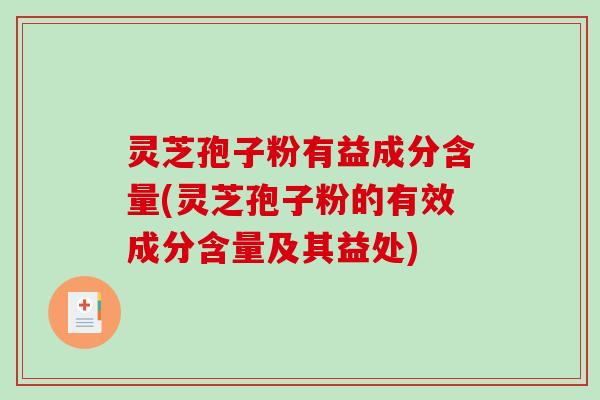 灵芝孢子粉有益成分含量(灵芝孢子粉的有效成分含量及其益处)