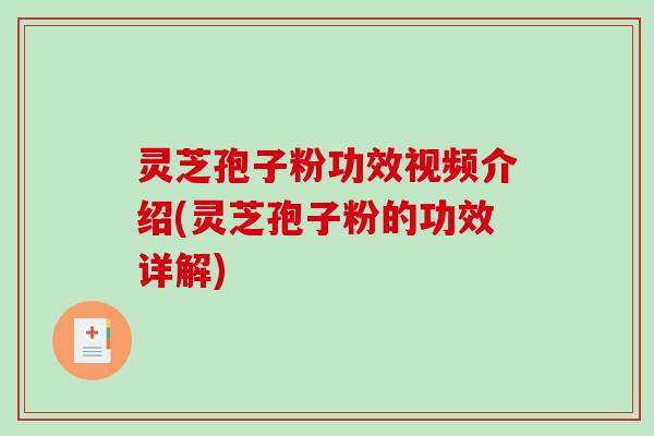 灵芝孢子粉功效视频介绍(灵芝孢子粉的功效详解)