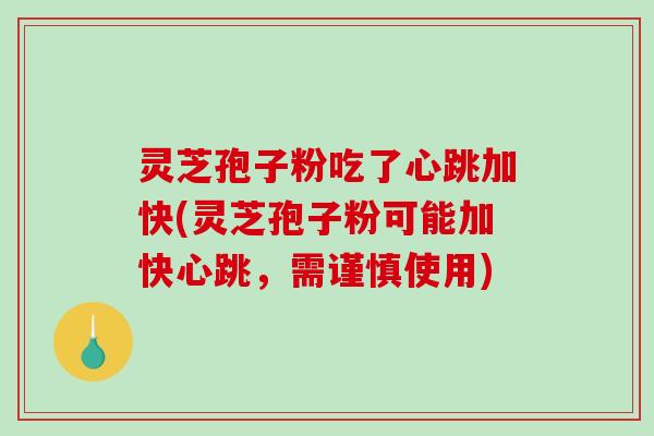 灵芝孢子粉吃了心跳加快(灵芝孢子粉可能加快心跳，需谨慎使用)
