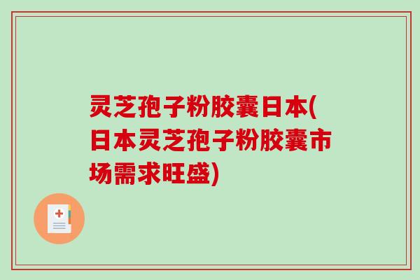 灵芝孢子粉胶囊日本(日本灵芝孢子粉胶囊市场需求旺盛)