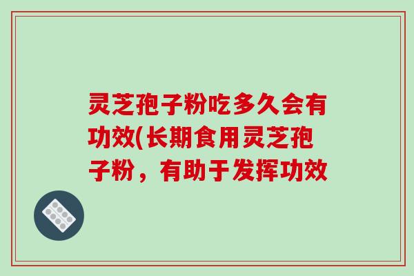灵芝孢子粉吃多久会有功效(长期食用灵芝孢子粉，有助于发挥功效