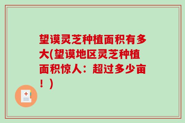 望谟灵芝种植面积有多大(望谟地区灵芝种植面积惊人：超过多少亩！)