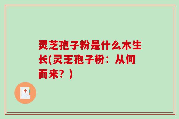 灵芝孢子粉是什么木生长(灵芝孢子粉：从何而来？)