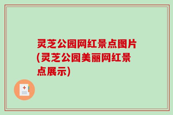 灵芝公园网红景点图片(灵芝公园美丽网红景点展示)