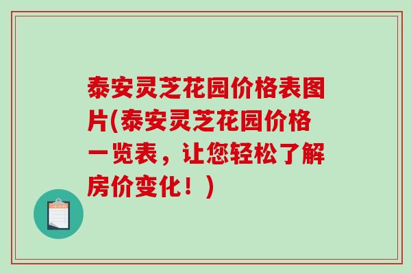 泰安灵芝花园价格表图片(泰安灵芝花园价格一览表，让您轻松了解房价变化！)