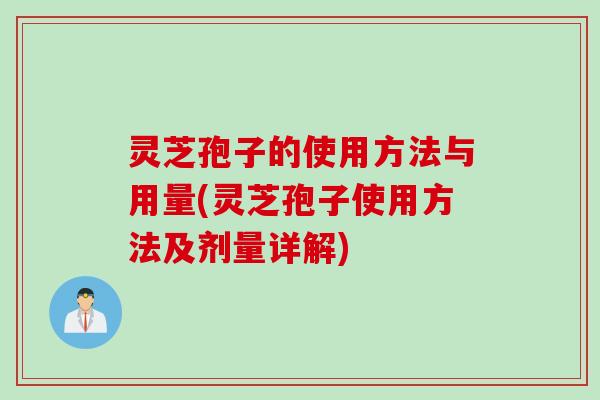 灵芝孢子的使用方法与用量(灵芝孢子使用方法及剂量详解)