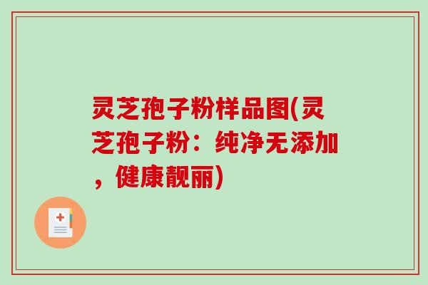 灵芝孢子粉样品图(灵芝孢子粉:纯净无添加,健康靓丽) 灵芝孢子粉样品图(灵芝孢子粉:纯净无添加,健康靓丽)