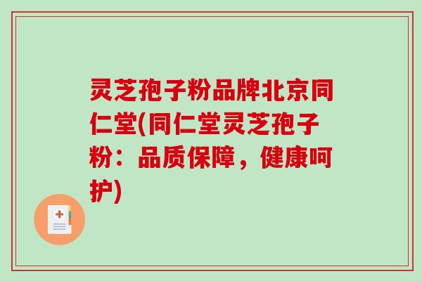 灵芝孢子粉品牌北京同仁堂(同仁堂灵芝孢子粉：品质保障，健康呵护)