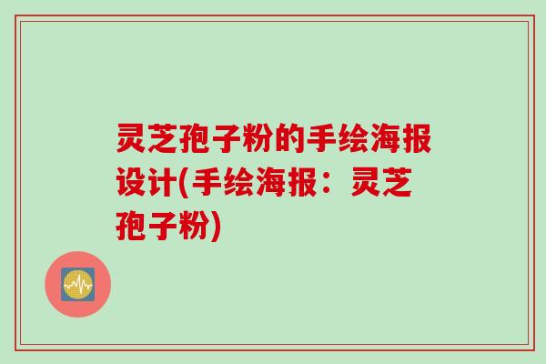 灵芝孢子粉的手绘海报设计(手绘海报:灵芝孢子粉) 灵芝孢子粉的手绘海报设计(手绘海报:灵芝孢子粉)