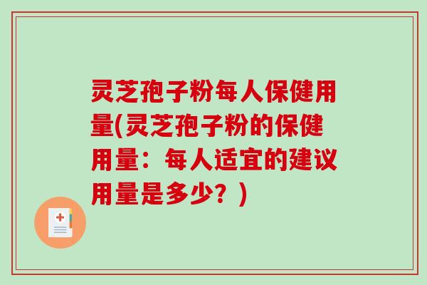 灵芝孢子粉每人保健用量(灵芝孢子粉的保健用量：每人适宜的建议用量是多少？)