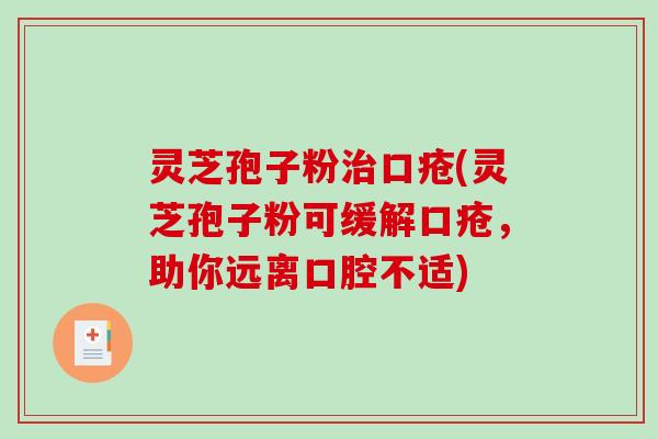灵芝孢子粉治口疮(灵芝孢子粉可缓解口疮，助你远离口腔不适)