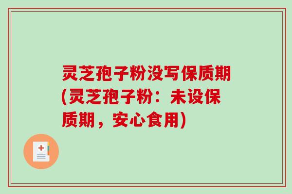 灵芝孢子粉没写保质期(灵芝孢子粉：未设保质期，安心食用)