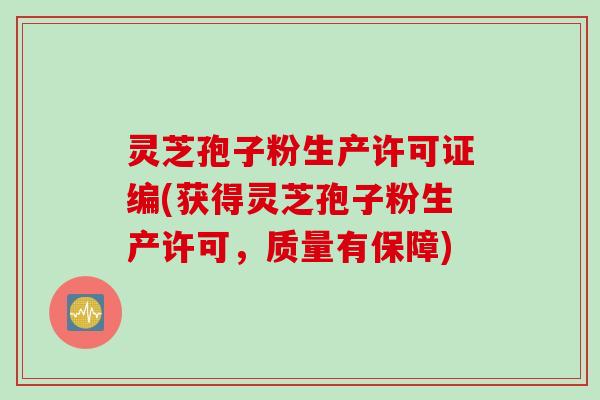灵芝孢子粉生产许可证编(获得灵芝孢子粉生产许可，质量有保障)