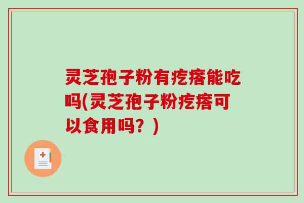 灵芝孢子粉有疙瘩能吃吗(灵芝孢子粉疙瘩可以食用吗？)