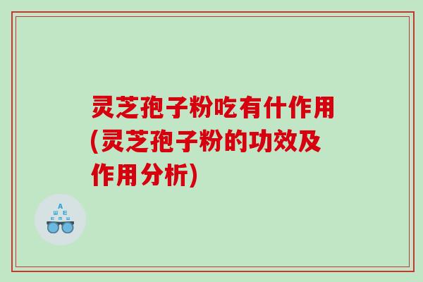 灵芝孢子粉吃有什作用(灵芝孢子粉的功效及作用分析)