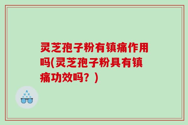 灵芝孢子粉有镇痛作用吗(灵芝孢子粉具有镇痛功效吗？)