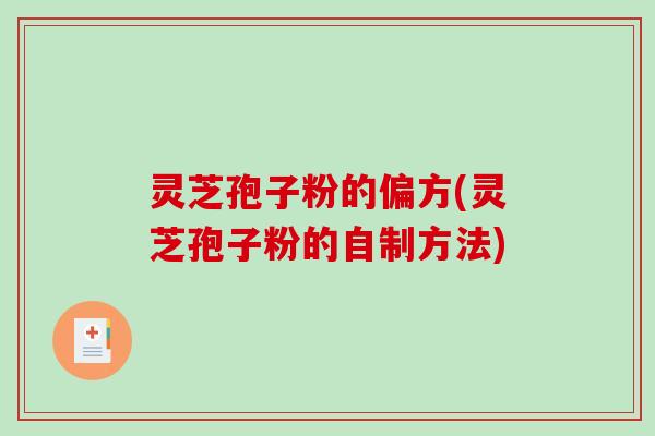 灵芝孢子粉的偏方(灵芝孢子粉的自制方法)