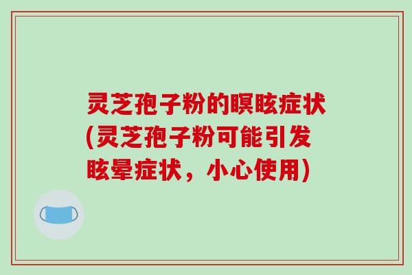 灵芝孢子粉的瞑眩症状(灵芝孢子粉可能引发眩晕症状，小心使用)