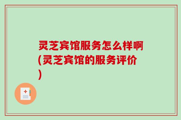 灵芝宾馆服务怎么样啊(灵芝宾馆的服务评价)
