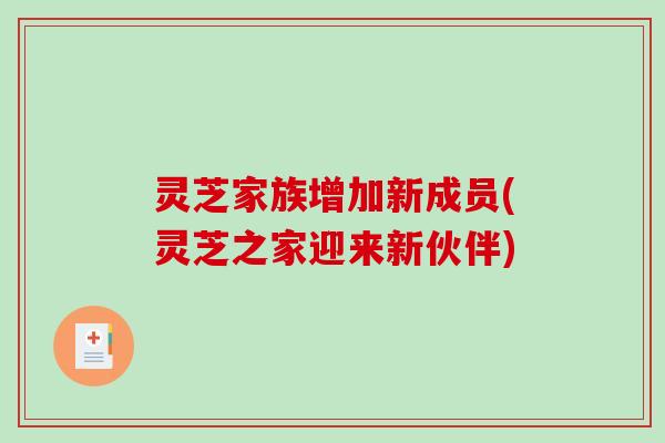 灵芝家族增加新成员(灵芝之家迎来新伙伴)