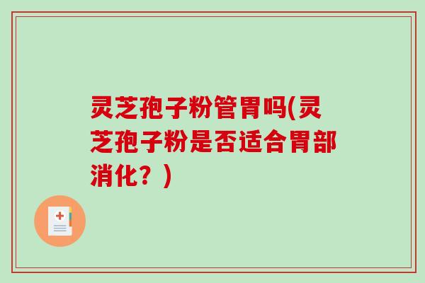 灵芝孢子粉管胃吗(灵芝孢子粉是否适合胃部消化？)