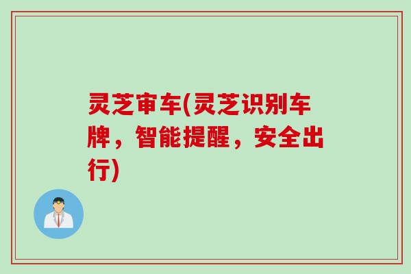 灵芝审车(灵芝识别车牌，智能提醒，安全出行)