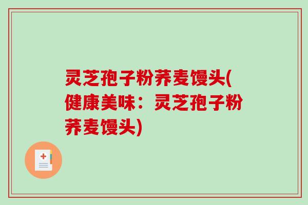 灵芝孢子粉荞麦馒头(健康美味：灵芝孢子粉荞麦馒头)
