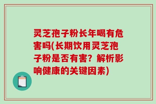 灵芝孢子粉长年喝有危害吗(长期饮用灵芝孢子粉是否有害？解析影响健康的关键因素)